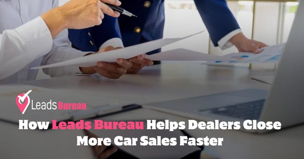 How Leads Bureau Helps Dealers Close More Car Sales Faster