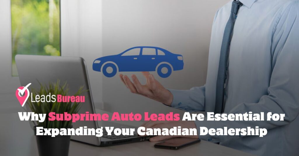 Why Subprime Auto Leads Are Essential for Expanding Your Canadian Dealership